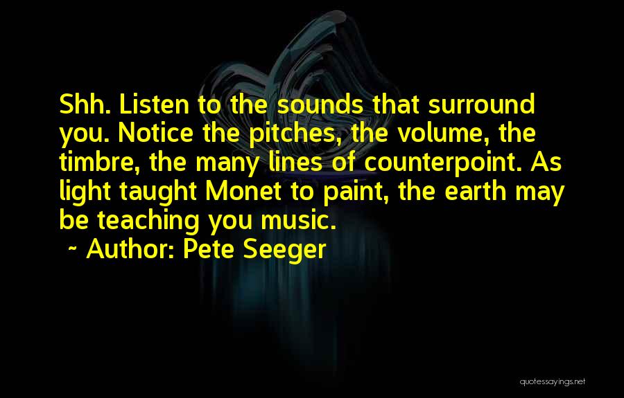 Pete Seeger Quotes: Shh. Listen To The Sounds That Surround You. Notice The Pitches, The Volume, The Timbre, The Many Lines Of Counterpoint.