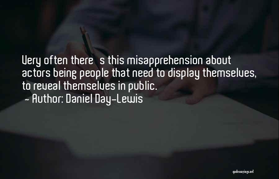 Daniel Day-Lewis Quotes: Very Often There's This Misapprehension About Actors Being People That Need To Display Themselves, To Reveal Themselves In Public.