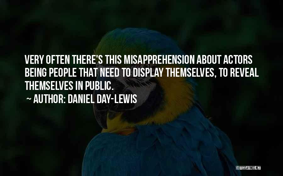 Daniel Day-Lewis Quotes: Very Often There's This Misapprehension About Actors Being People That Need To Display Themselves, To Reveal Themselves In Public.