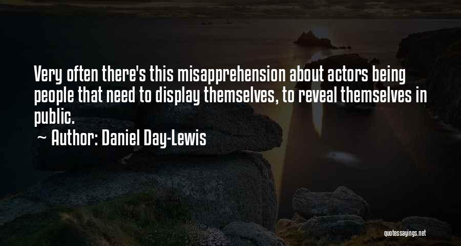 Daniel Day-Lewis Quotes: Very Often There's This Misapprehension About Actors Being People That Need To Display Themselves, To Reveal Themselves In Public.