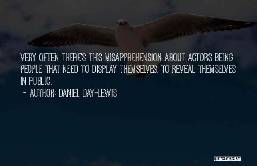 Daniel Day-Lewis Quotes: Very Often There's This Misapprehension About Actors Being People That Need To Display Themselves, To Reveal Themselves In Public.