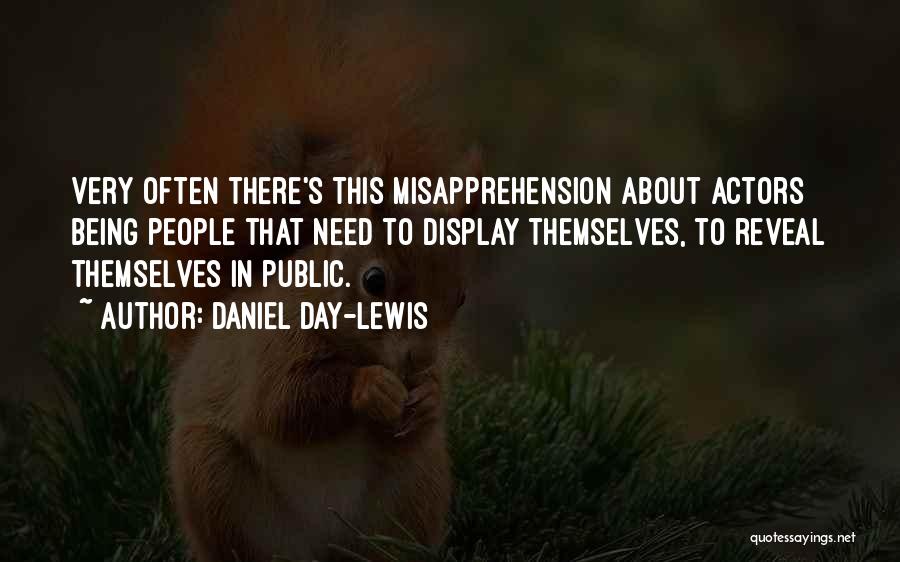 Daniel Day-Lewis Quotes: Very Often There's This Misapprehension About Actors Being People That Need To Display Themselves, To Reveal Themselves In Public.