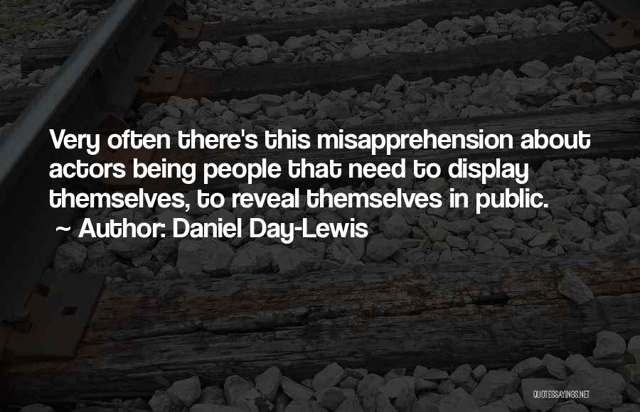 Daniel Day-Lewis Quotes: Very Often There's This Misapprehension About Actors Being People That Need To Display Themselves, To Reveal Themselves In Public.