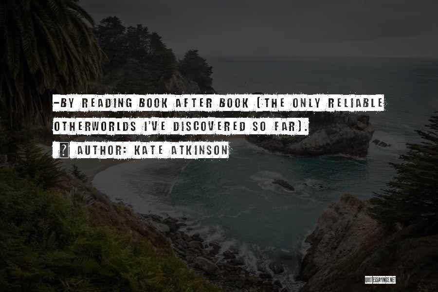 Kate Atkinson Quotes: -by Reading Book After Book (the Only Reliable Otherworlds I've Discovered So Far).