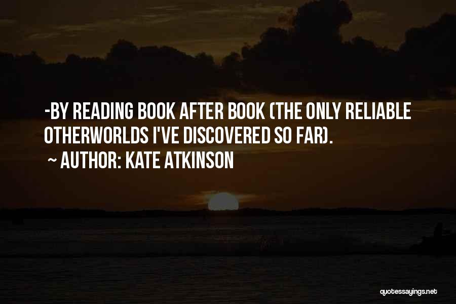 Kate Atkinson Quotes: -by Reading Book After Book (the Only Reliable Otherworlds I've Discovered So Far).