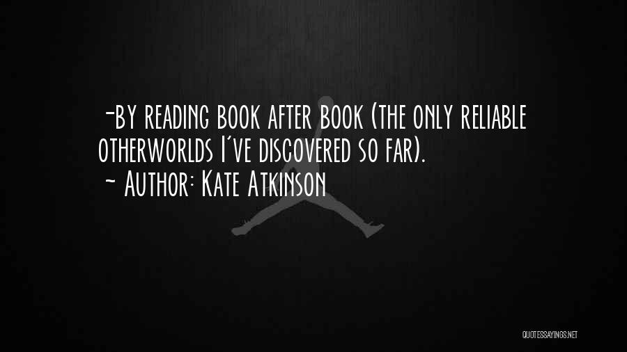 Kate Atkinson Quotes: -by Reading Book After Book (the Only Reliable Otherworlds I've Discovered So Far).