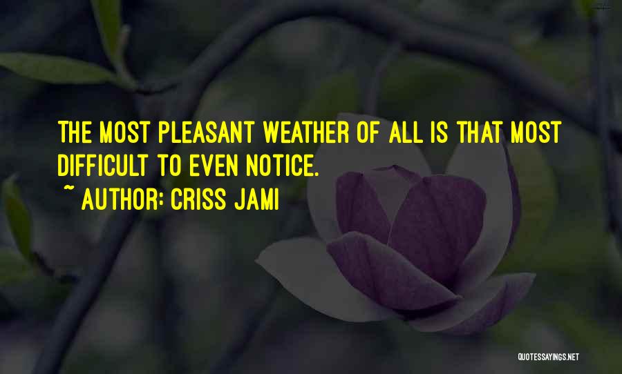 Criss Jami Quotes: The Most Pleasant Weather Of All Is That Most Difficult To Even Notice.