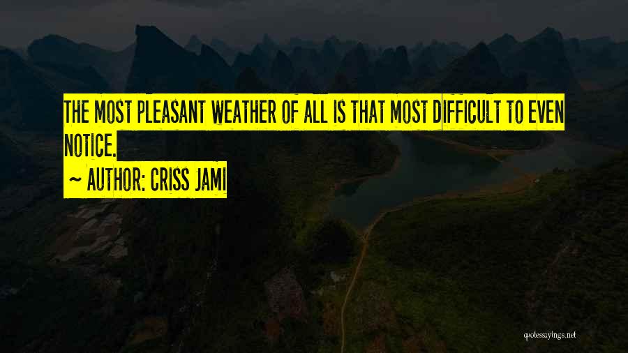 Criss Jami Quotes: The Most Pleasant Weather Of All Is That Most Difficult To Even Notice.