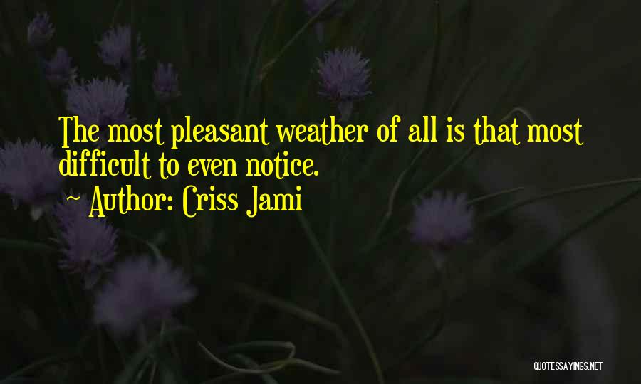 Criss Jami Quotes: The Most Pleasant Weather Of All Is That Most Difficult To Even Notice.