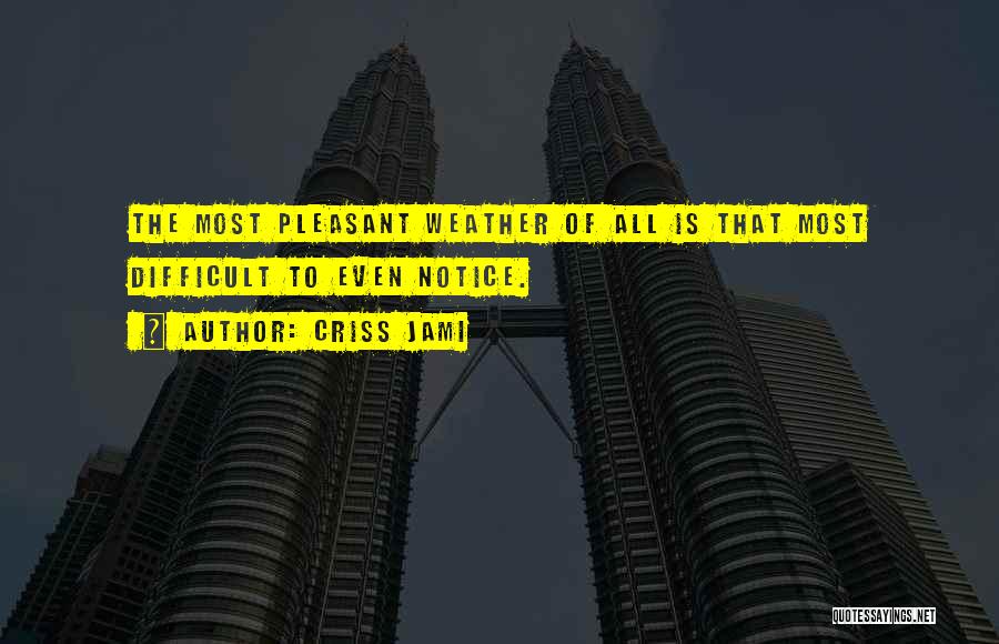 Criss Jami Quotes: The Most Pleasant Weather Of All Is That Most Difficult To Even Notice.