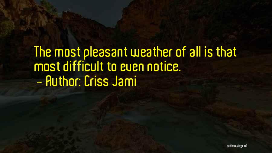 Criss Jami Quotes: The Most Pleasant Weather Of All Is That Most Difficult To Even Notice.