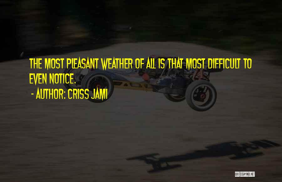 Criss Jami Quotes: The Most Pleasant Weather Of All Is That Most Difficult To Even Notice.