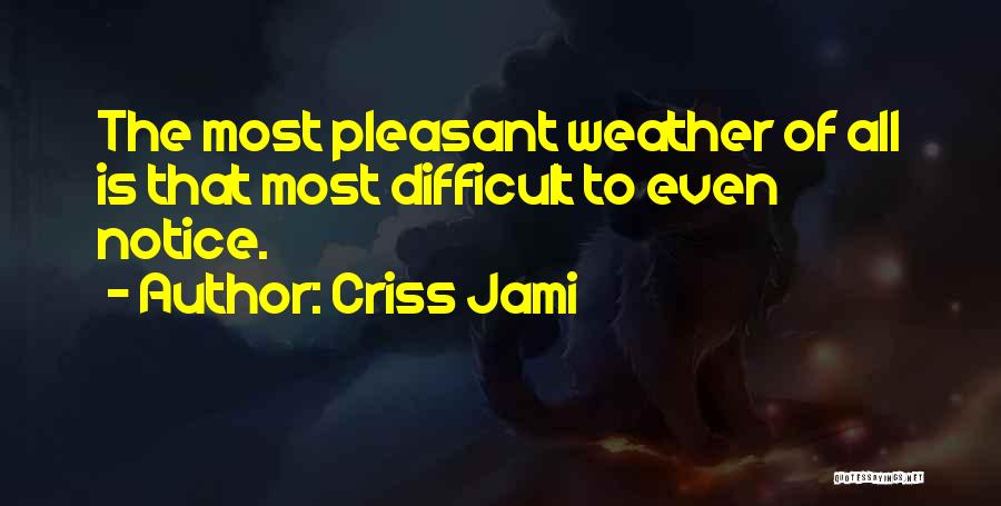 Criss Jami Quotes: The Most Pleasant Weather Of All Is That Most Difficult To Even Notice.