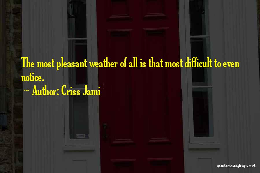 Criss Jami Quotes: The Most Pleasant Weather Of All Is That Most Difficult To Even Notice.