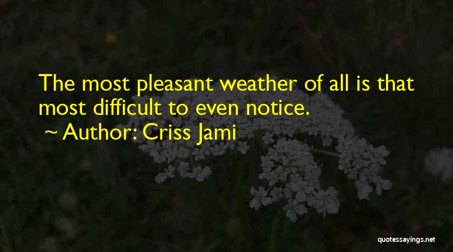 Criss Jami Quotes: The Most Pleasant Weather Of All Is That Most Difficult To Even Notice.