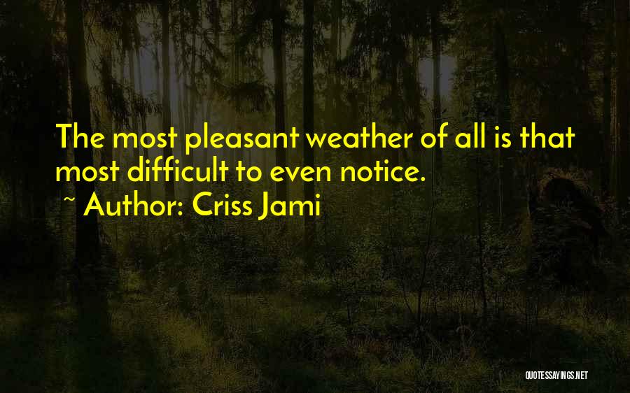 Criss Jami Quotes: The Most Pleasant Weather Of All Is That Most Difficult To Even Notice.