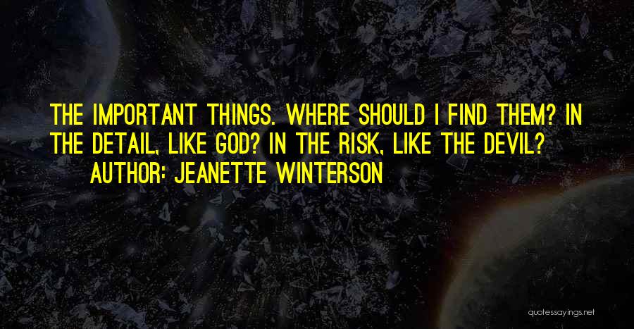 Jeanette Winterson Quotes: The Important Things. Where Should I Find Them? In The Detail, Like God? In The Risk, Like The Devil?