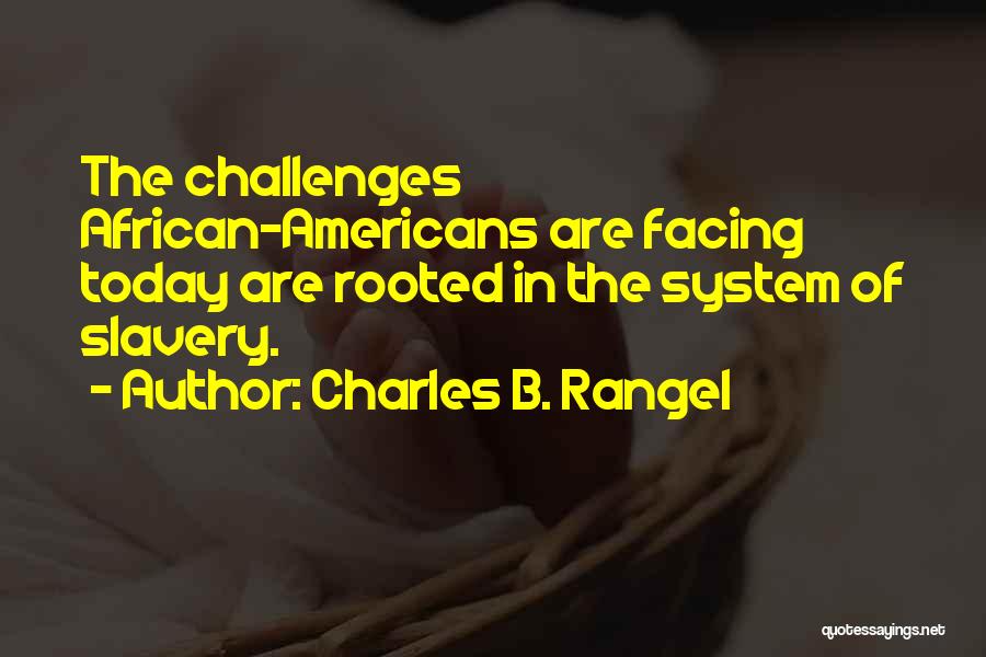 Charles B. Rangel Quotes: The Challenges African-americans Are Facing Today Are Rooted In The System Of Slavery.