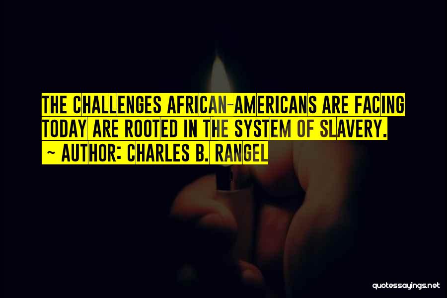 Charles B. Rangel Quotes: The Challenges African-americans Are Facing Today Are Rooted In The System Of Slavery.