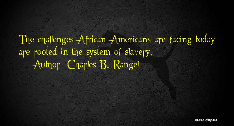 Charles B. Rangel Quotes: The Challenges African-americans Are Facing Today Are Rooted In The System Of Slavery.