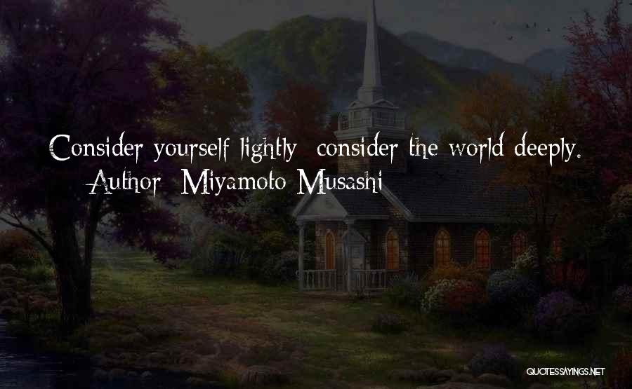 Miyamoto Musashi Quotes: Consider Yourself Lightly; Consider The World Deeply.