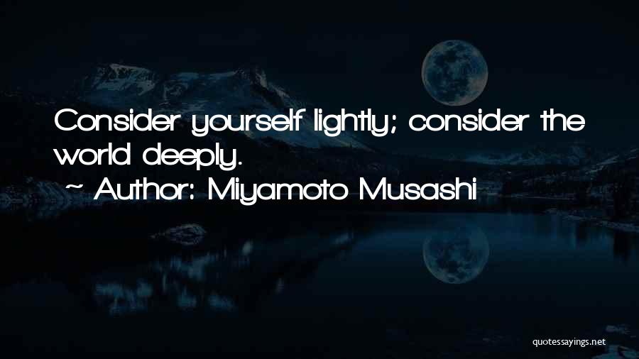 Miyamoto Musashi Quotes: Consider Yourself Lightly; Consider The World Deeply.