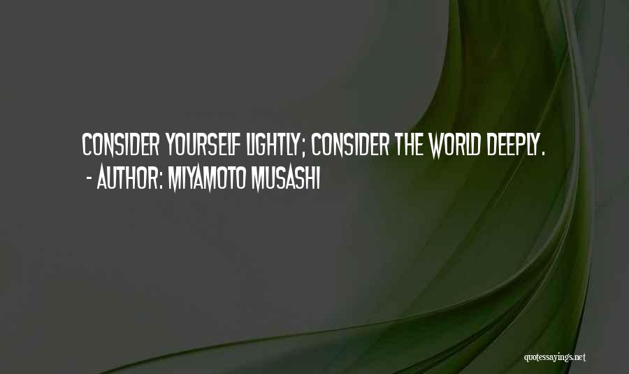 Miyamoto Musashi Quotes: Consider Yourself Lightly; Consider The World Deeply.