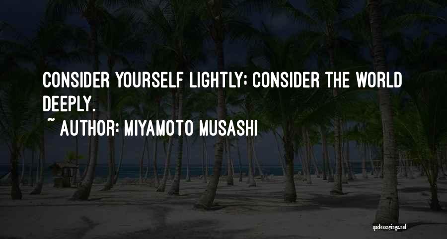 Miyamoto Musashi Quotes: Consider Yourself Lightly; Consider The World Deeply.