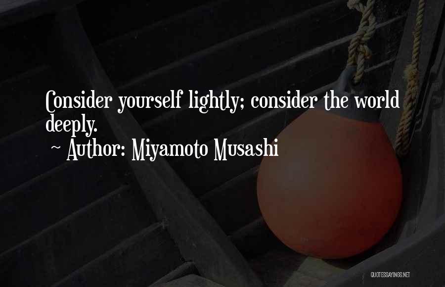 Miyamoto Musashi Quotes: Consider Yourself Lightly; Consider The World Deeply.