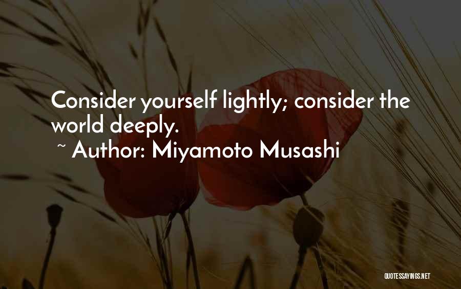 Miyamoto Musashi Quotes: Consider Yourself Lightly; Consider The World Deeply.