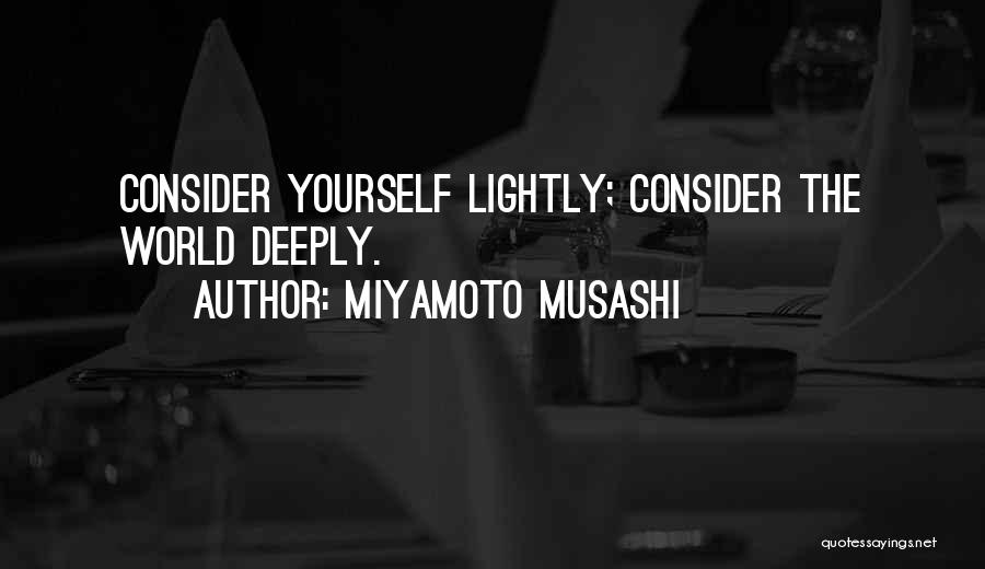 Miyamoto Musashi Quotes: Consider Yourself Lightly; Consider The World Deeply.