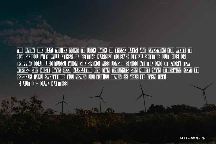 Dave Matthes Quotes: You Know One Day, You're Going To Look Back On These Days. And Everyone You Went To High School With