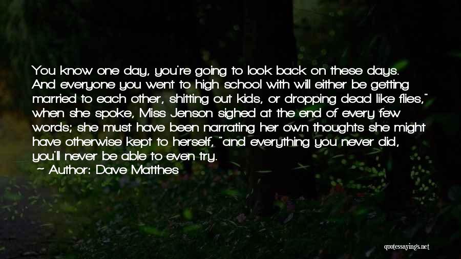 Dave Matthes Quotes: You Know One Day, You're Going To Look Back On These Days. And Everyone You Went To High School With