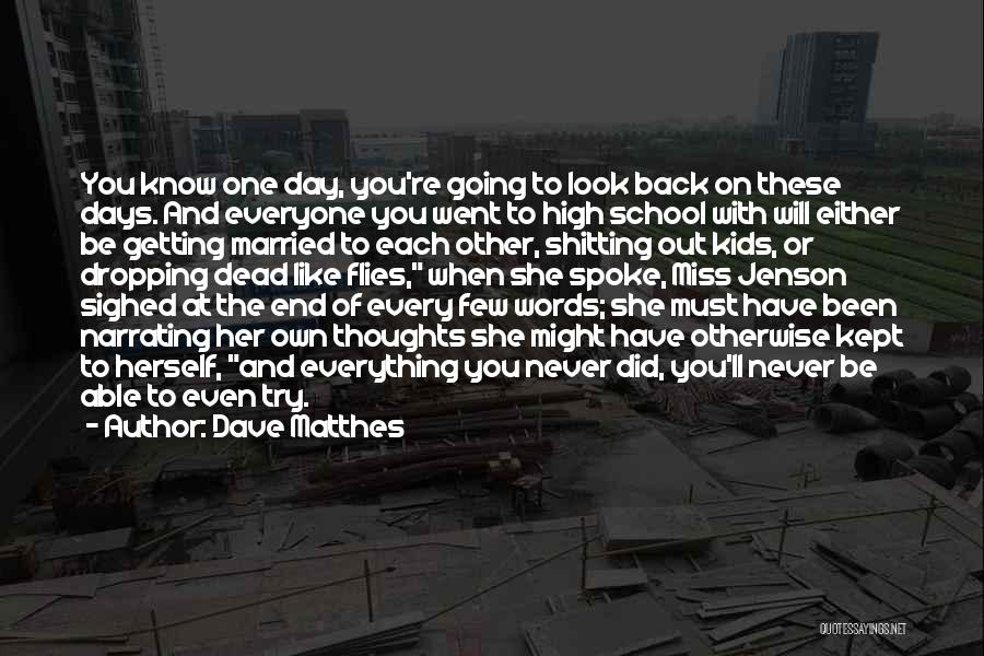 Dave Matthes Quotes: You Know One Day, You're Going To Look Back On These Days. And Everyone You Went To High School With