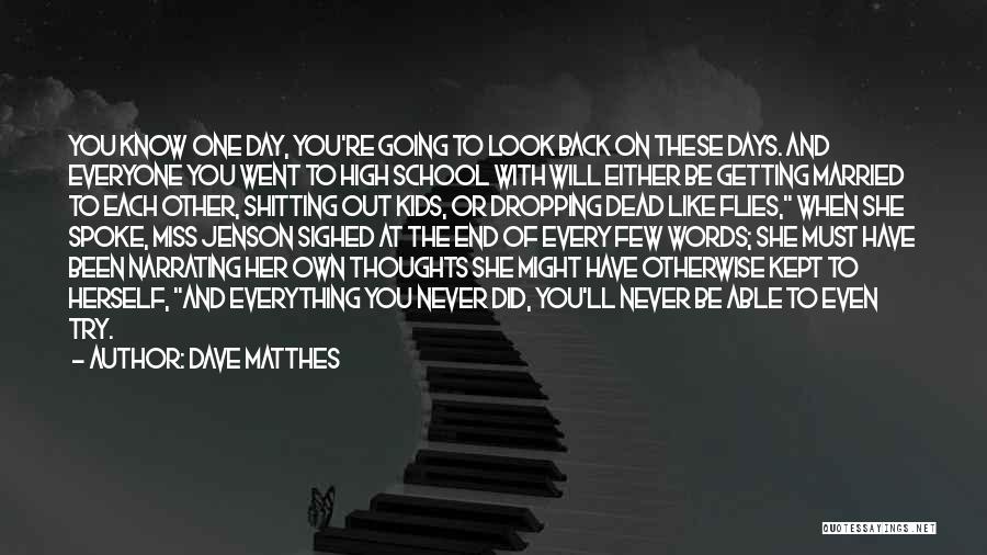 Dave Matthes Quotes: You Know One Day, You're Going To Look Back On These Days. And Everyone You Went To High School With