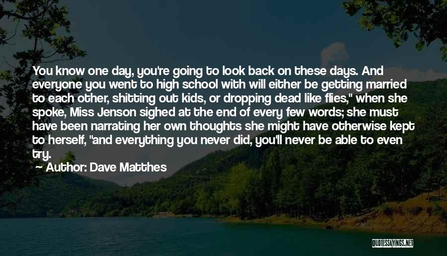 Dave Matthes Quotes: You Know One Day, You're Going To Look Back On These Days. And Everyone You Went To High School With