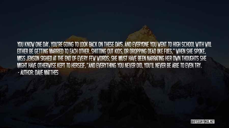 Dave Matthes Quotes: You Know One Day, You're Going To Look Back On These Days. And Everyone You Went To High School With