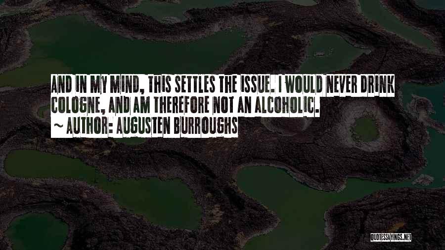 Augusten Burroughs Quotes: And In My Mind, This Settles The Issue. I Would Never Drink Cologne, And Am Therefore Not An Alcoholic.