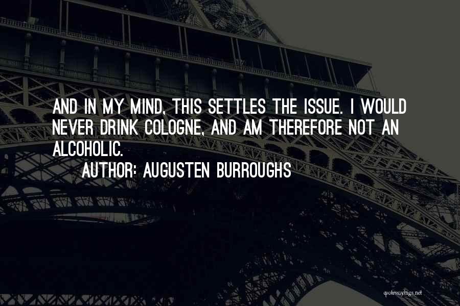 Augusten Burroughs Quotes: And In My Mind, This Settles The Issue. I Would Never Drink Cologne, And Am Therefore Not An Alcoholic.