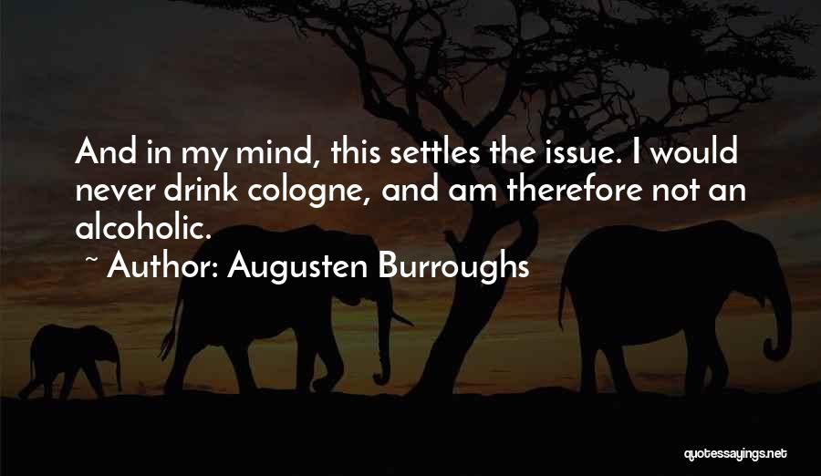 Augusten Burroughs Quotes: And In My Mind, This Settles The Issue. I Would Never Drink Cologne, And Am Therefore Not An Alcoholic.