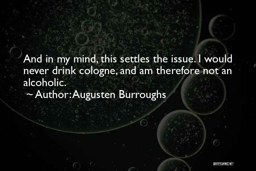 Augusten Burroughs Quotes: And In My Mind, This Settles The Issue. I Would Never Drink Cologne, And Am Therefore Not An Alcoholic.