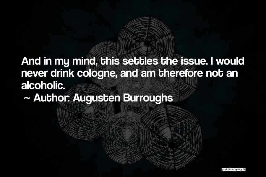 Augusten Burroughs Quotes: And In My Mind, This Settles The Issue. I Would Never Drink Cologne, And Am Therefore Not An Alcoholic.