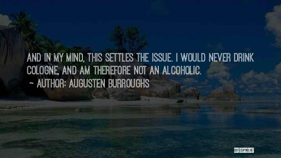 Augusten Burroughs Quotes: And In My Mind, This Settles The Issue. I Would Never Drink Cologne, And Am Therefore Not An Alcoholic.