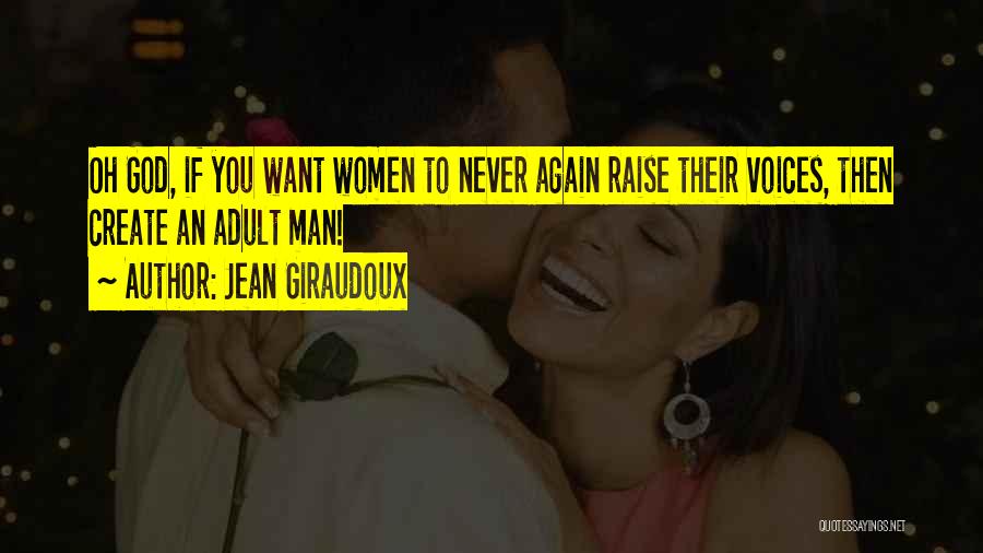 Jean Giraudoux Quotes: Oh God, If You Want Women To Never Again Raise Their Voices, Then Create An Adult Man!