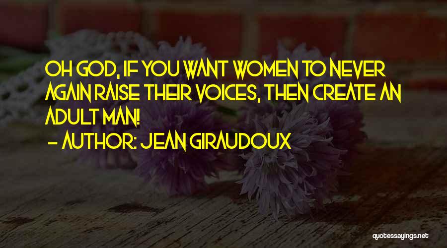 Jean Giraudoux Quotes: Oh God, If You Want Women To Never Again Raise Their Voices, Then Create An Adult Man!