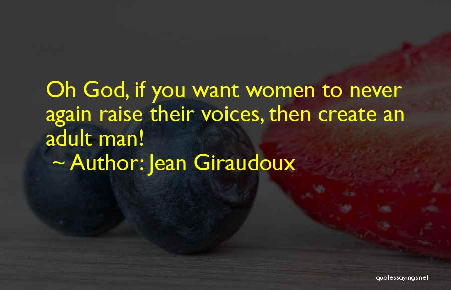 Jean Giraudoux Quotes: Oh God, If You Want Women To Never Again Raise Their Voices, Then Create An Adult Man!