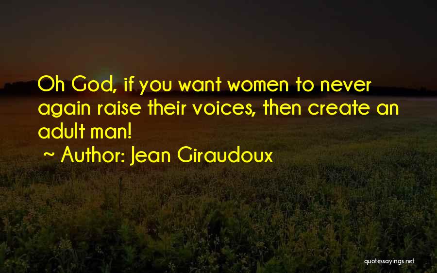 Jean Giraudoux Quotes: Oh God, If You Want Women To Never Again Raise Their Voices, Then Create An Adult Man!