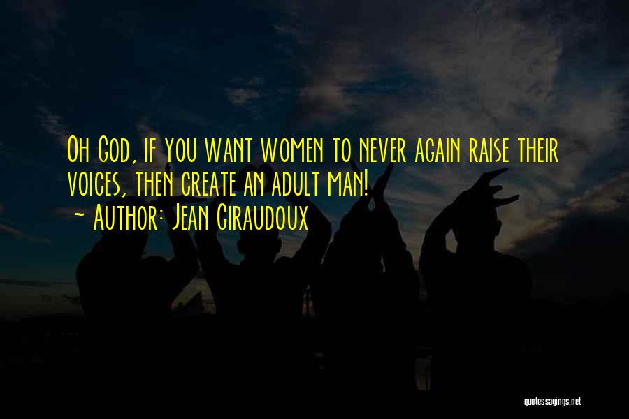 Jean Giraudoux Quotes: Oh God, If You Want Women To Never Again Raise Their Voices, Then Create An Adult Man!