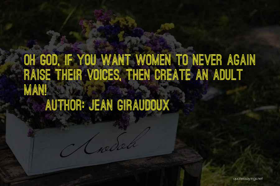 Jean Giraudoux Quotes: Oh God, If You Want Women To Never Again Raise Their Voices, Then Create An Adult Man!