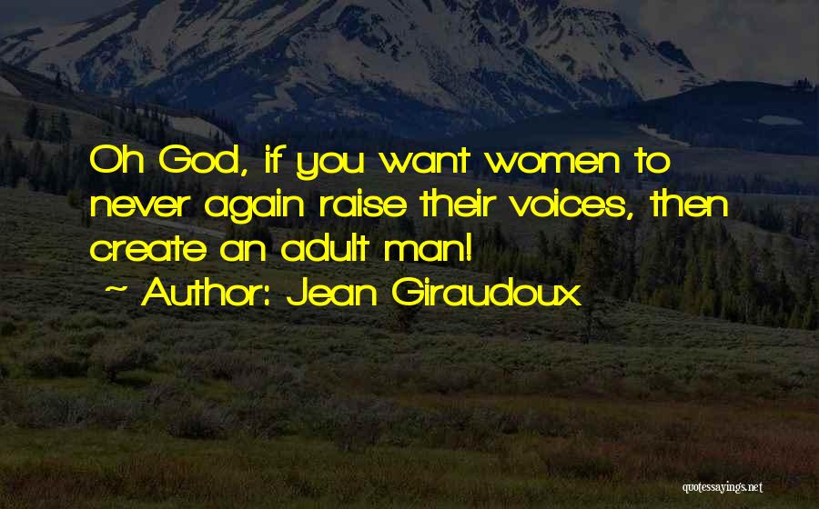Jean Giraudoux Quotes: Oh God, If You Want Women To Never Again Raise Their Voices, Then Create An Adult Man!